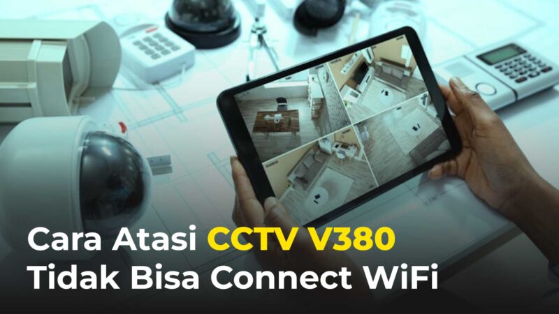 CCTV V380 Tidak Bisa Connect WiFi, Begini Cara Atasinya
